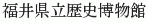 Fukui-kenritsu Rekishi Hakubutsukan